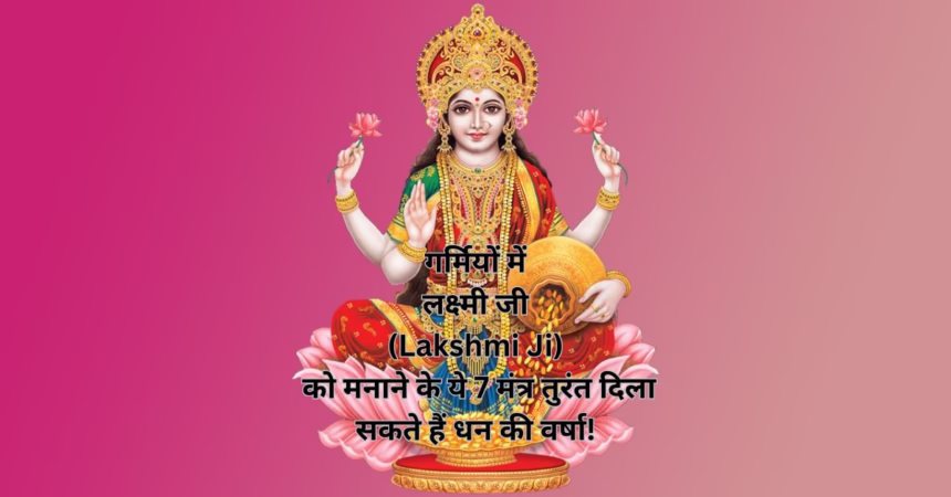 गर्मियों में लक्ष्मी जी (Lakshmi Ji) को मनाने के ये 7 मंत्र तुरंत दिला सकते हैं धन की वर्षा!