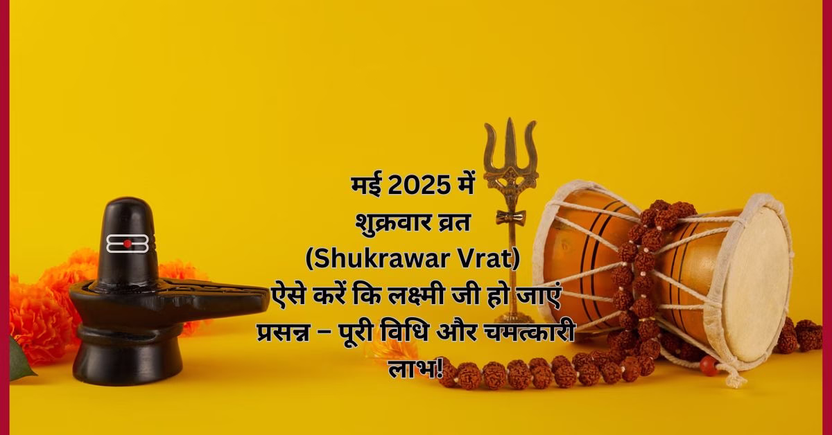 मई 2025 में शुक्रवार व्रत (Shukrawar Vrat) ऐसे करें कि लक्ष्मी जी हो जाएं प्रसन्न – पूरी विधि और चमत्कारी लाभ!