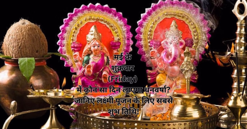 मई के शुक्रवार (Friday) में कौन सा दिन लाएगा धनवर्षा? जानिए लक्ष्मी पूजन के लिए सबसे शुभ तिथि!