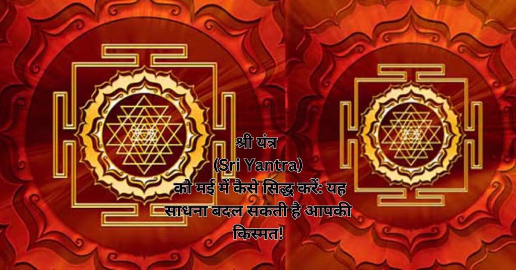 श्री यंत्र (Sri Yantra) को मई में कैसे सिद्ध करें: यह साधना बदल सकती है आपकी किस्मत!