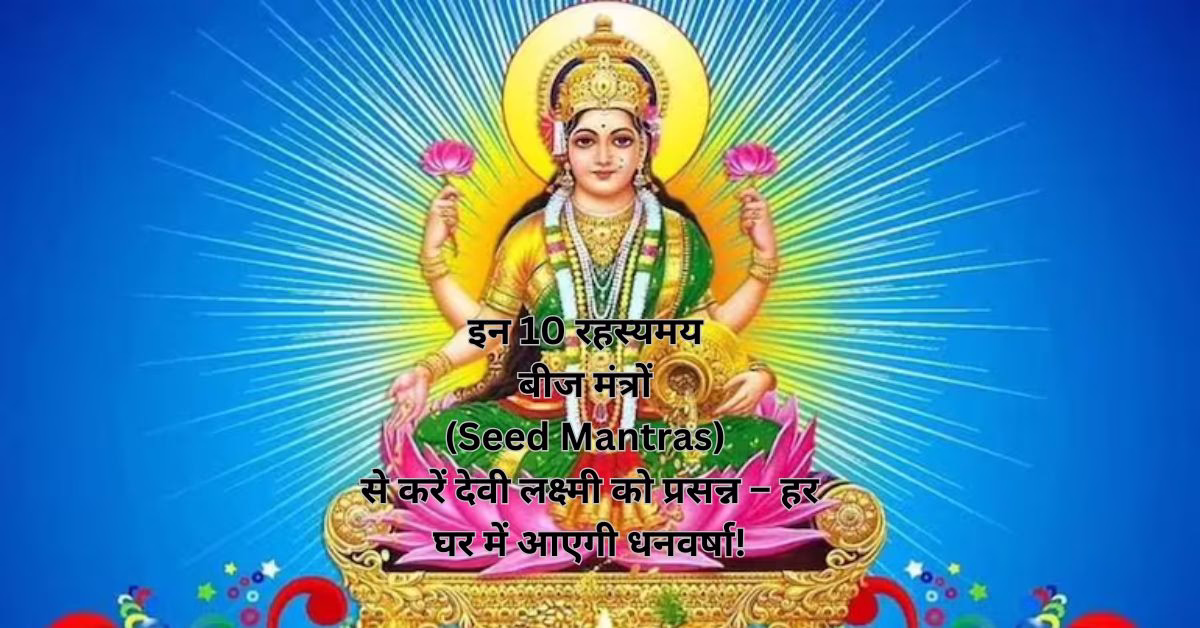 इन 10 रहस्यमय बीज मंत्रों (Seed Mantras) से करें देवी लक्ष्मी को प्रसन्न – हर घर में आएगी धनवर्षा!