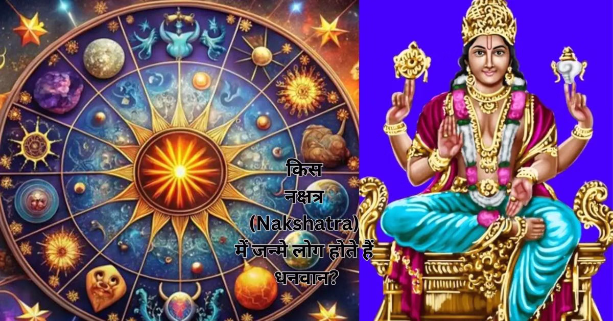 किस नक्षत्र (Nakshatra) में जन्मे लोग होते हैं धनवान?
