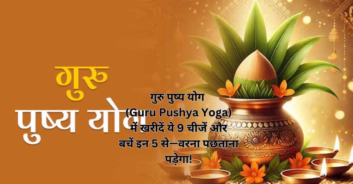 गुरु पुष्य योग (Guru Pushya Yoga) में खरीदें ये 9 चीजें और बचें इन 5 से—वरना पछताना पड़ेगा!