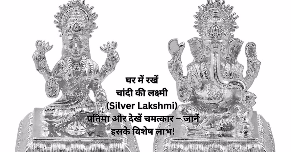 घर में रखें चांदी की लक्ष्मी (Silver Lakshmi) प्रतिमा और देखें चमत्कार – जानें इसके विशेष लाभ!
