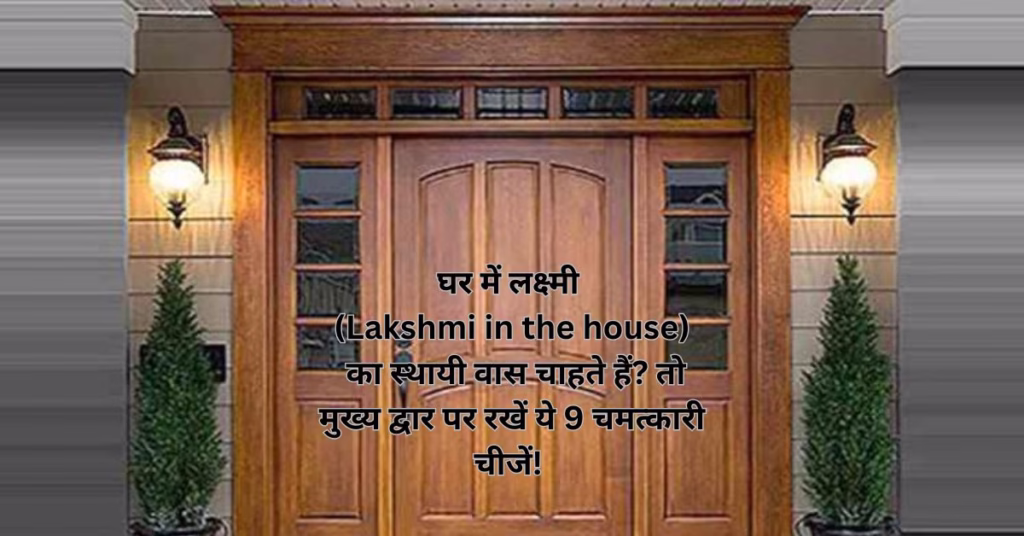 घर में लक्ष्मी (Lakshmi in the house) का स्थायी वास चाहते हैं? तो मुख्य द्वार पर रखें ये 9 चमत्कारी चीजें!