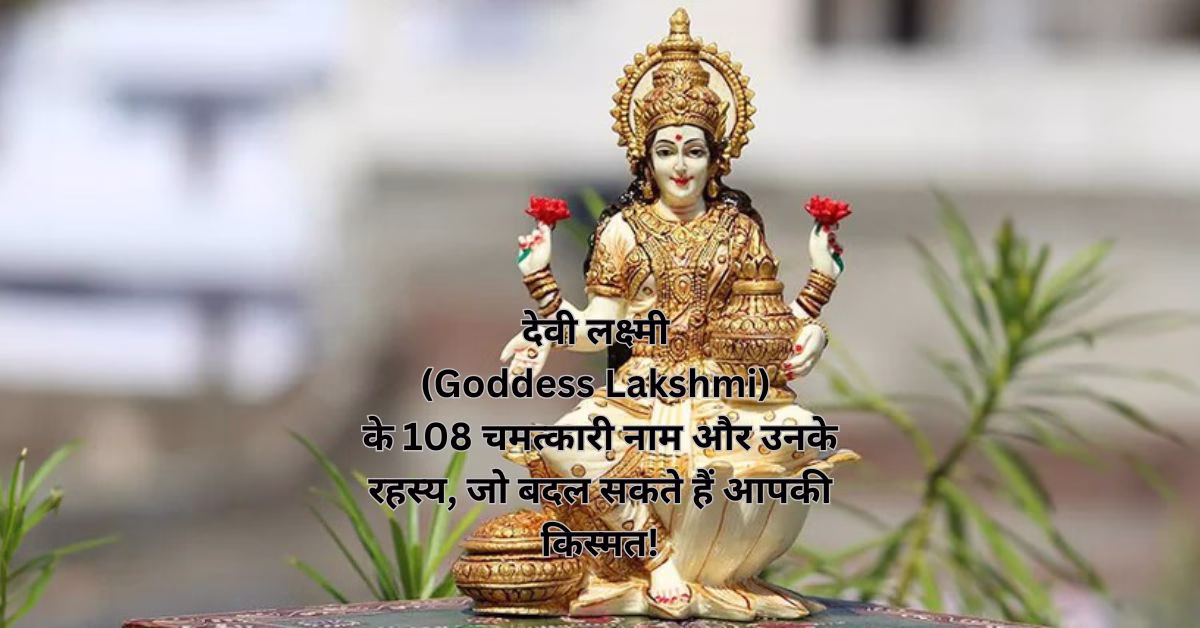 देवी लक्ष्मी (Goddess Lakshmi) के 108 चमत्कारी नाम और उनके रहस्य, जो बदल सकते हैं आपकी किस्मत!
