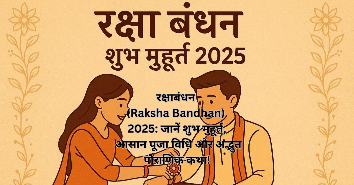रक्षाबंधन (Raksha Bandhan) 2025: जानें शुभ मुहूर्त, आसान पूजा विधि और अद्भुत पौराणिक कथा!