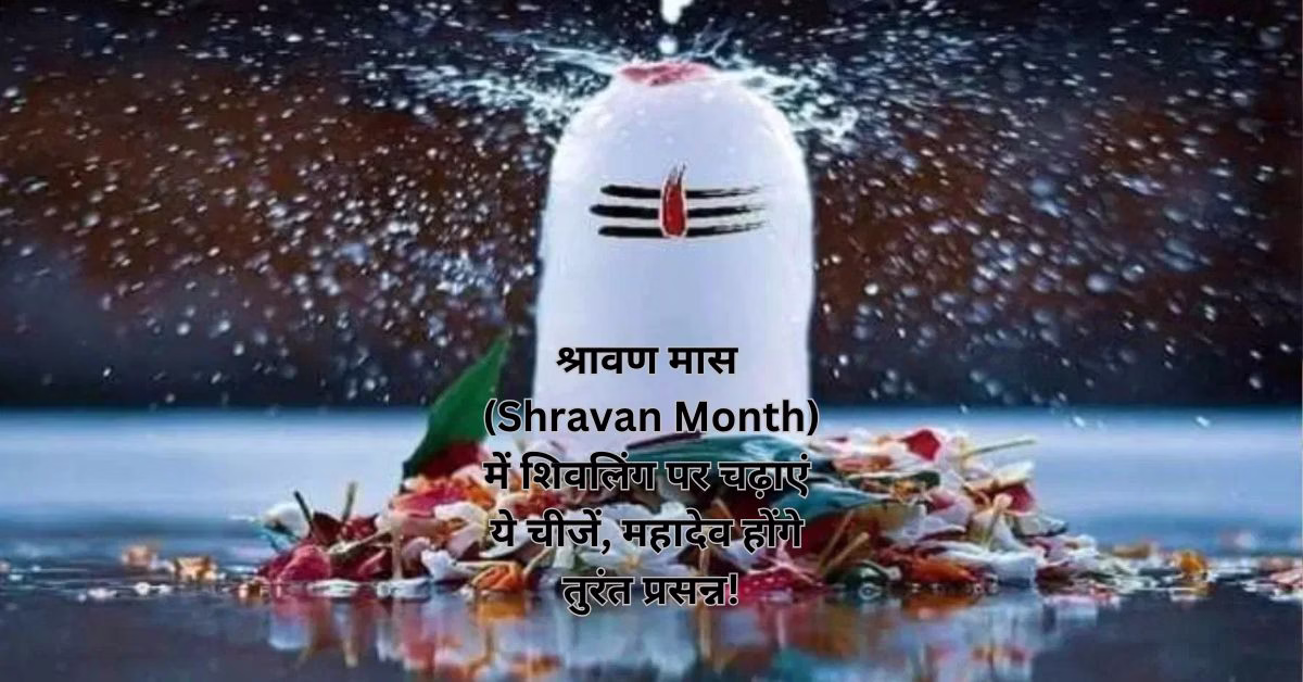 श्रावण मास (Shravan Month)में शिवलिंग पर चढ़ाएं ये चीजें, महादेव होंगे तुरंत प्रसन्न!