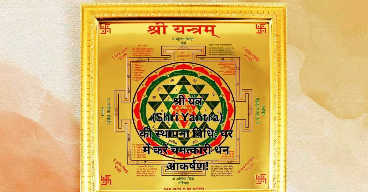 श्री यंत्र (Shri Yantra) की स्थापना विधि: घर में करें चमत्कारी धन आकर्षण!