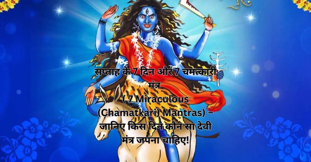 सप्ताह के 7 दिन और 7 चमत्कारी मंत्र ( 7 Miraculous (Chamatkari) Mantras) – जानिए किस दिन कौन सा देवी मंत्र जपना चाहिए!