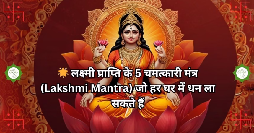 🌟 लक्ष्मी प्राप्ति के 5 चमत्कारी मंत्र (Lakshmi Mantra) जो हर घर में धन ला सकते हैं