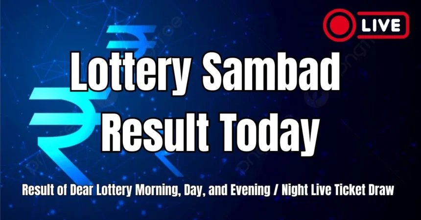 Lottery Sambad Result Today- Result of Dear Lottery Morning, Day, and Evening Night Live Ticket Draw