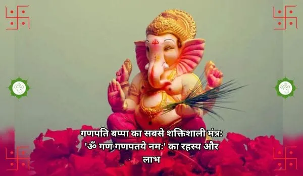 गणपति बप्पा का सबसे शक्तिशाली मंत्र: 'ॐ गण गणपतये नमः' का रहस्य और लाभ