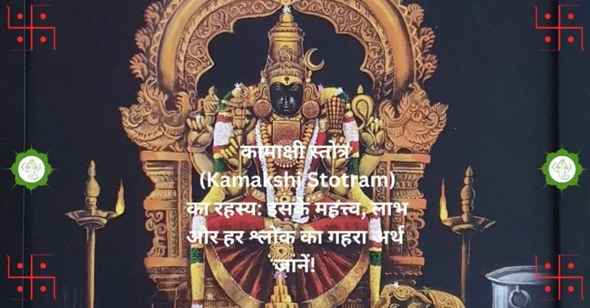 कामाक्षी स्तोत्र Kamakshi Stotram का रहस्य इसके महत्त्व लाभ और हर श्लोक का गहरा अर्थ जानें