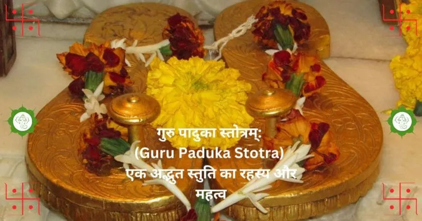 गुरु पादुका स्तोत्रम् Guru Paduka Stotra एक अद्भुत स्तुति का रहस्य और महत्व 