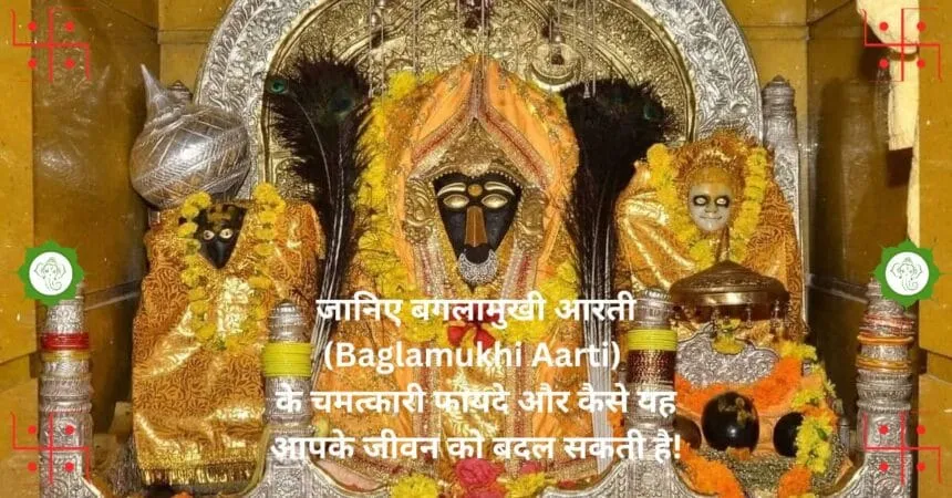 जानिए बगलामुखी आरती Baglamukhi Aarti के चमत्कारी फायदे और कैसे यह आपके जीवन को बदल सकती है