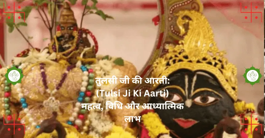 तुलसी जी की आरती Tulsi Ji Ki Aarti महत्व विधि और आध्यात्मिक लाभ