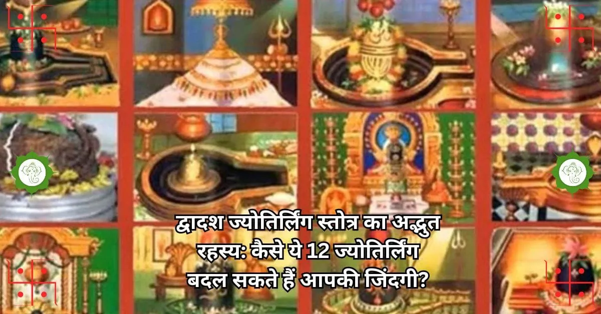 द्वादश ज्योतिर्लिंग स्तोत्र का अद्भुत रहस्य: कैसे ये 12 ज्योतिर्लिंग बदल सकते हैं आपकी जिंदगी?