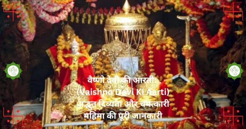 वैष्णो देवी की आरती Vaishno Devi Ki Aarti अद्भुत दिव्यता और चमत्कारी महिमा की पूरी जानकारी