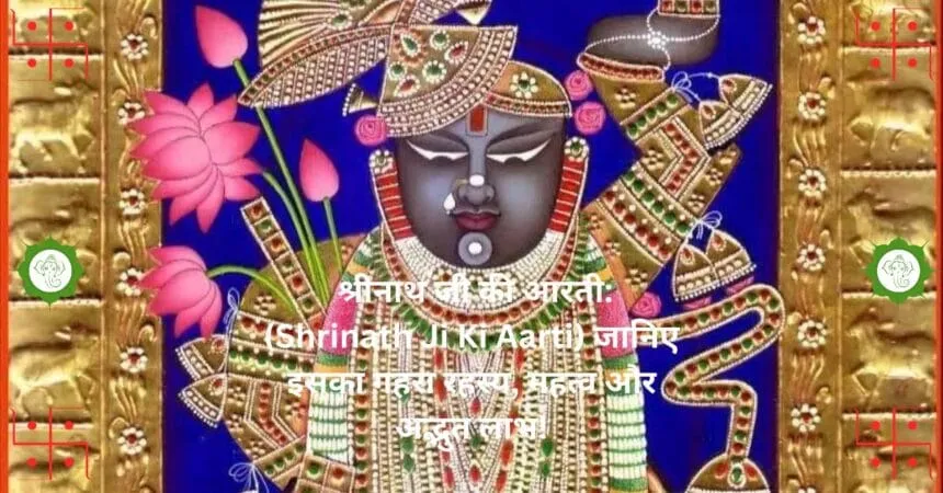 श्रीनाथ जी की आरती Shrinath Ji Ki Aarti जानिए इसका गहरा रहस्य महत्व और अद्भुत लाभ