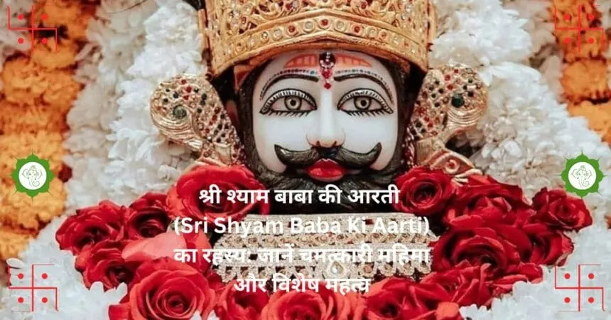 श्री श्याम बाबा की आरती (Sri Shyam Baba Ki Aarti) का रहस्य: जानें चमत्कारी महिमा और विशेष महत्व