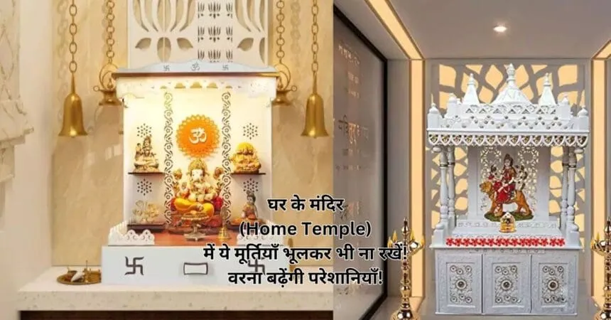 घर के मंदिर (Home Temple) में ये मूर्तियाँ भूलकर भी ना रखें! वरना बढ़ेंगी परेशानियाँ!