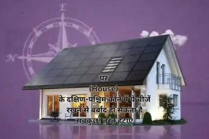 घर (House) के दक्षिण-पश्चिम कोने में ये चीजें रखने से बर्बाद हो सकता है सबकुछ! तुरंत हटाए
