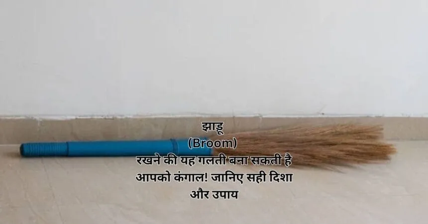 झाड़ू (Broom) रखने की यह गलती बना सकती है आपको कंगाल! जानिए सही दिशा और उपाय
