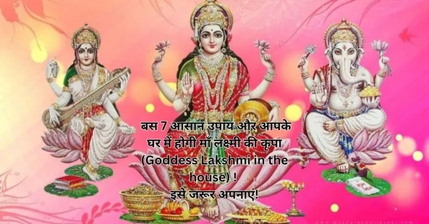 बस 7 आसान उपाय और आपके घर में होगी माँ लक्ष्मी की कृपा (Goddess Lakshmi in the house) ! इसे जरूर अपनाएं!