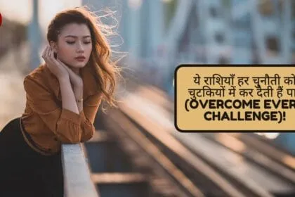 ये राशियाँ हर चुनौती को चुटकियों में कर देती हैं पार (Overcome Every Challenge)!