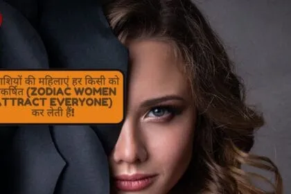 ये राशियों की महिलाएं हर किसी को आकर्षित (Zodiac Women Attract Everyone) कर लेती हैं
