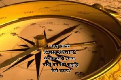 वास्तु शास्त्र (Vastu Shastra) के चमत्कारी उपाय घर में धन और समृद्धि कैसे बढ़ाएं