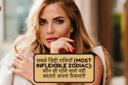 सबसे जिद्दी राशियाँ (Most Inflexible Zodiac): कौन सी राशि वाले नहीं बदलते अपना फैसला?