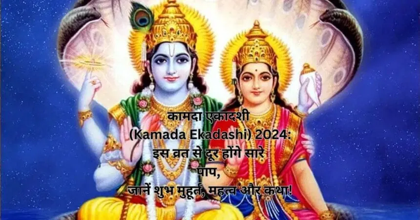 कामदा एकादशी (Kamada Ekadashi) 2024: इस व्रत से दूर होंगे सारे पाप, जानें शुभ मुहूर्त, महत्व और कथा!