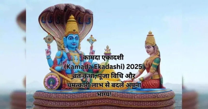 कामदा एकादशी (Kamada Ekadashi) 2025: व्रत कथा, पूजा विधि और चमत्कारी लाभ से बदलें अपना भाग्य!