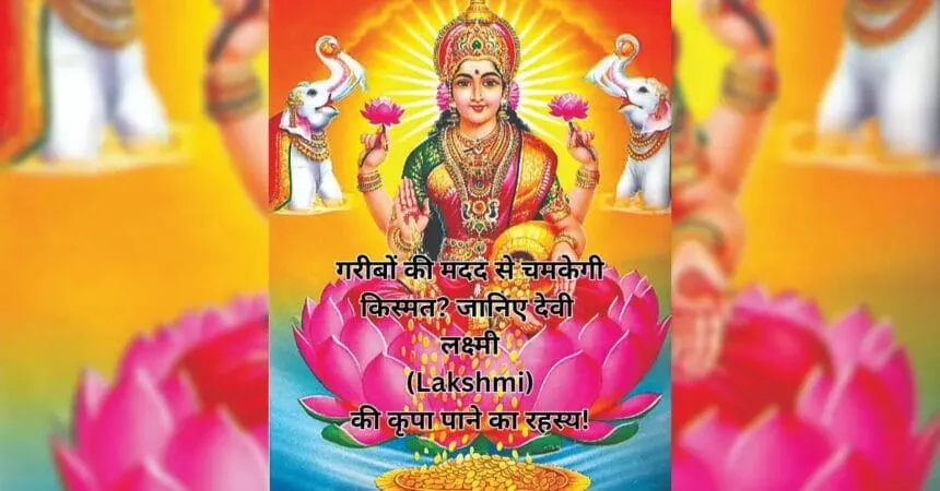 गरीबों की मदद से चमकेगी किस्मत जानिए देवी लक्ष्मी (Lakshmi) की कृपा पाने का रहस्य!