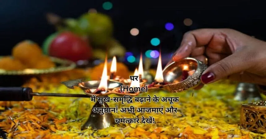 घर (Home) में सुख-समृद्धि बढ़ाने के अचूक अनुष्ठान! अभी आजमाएं और चमत्कार देखें!