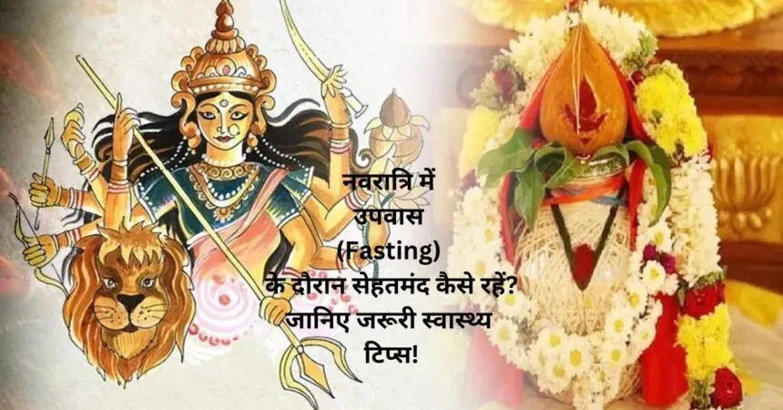 नवरात्रि में उपवास (Fasting) के दौरान सेहतमंद कैसे रहें? जानिए जरूरी स्वास्थ्य टिप्स!