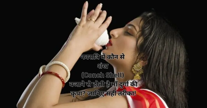नवरात्रि में कौन से शंख (Conch Shell) बजाने से होती है माँ दुर्गा की कृपा? जानिए सही तरीका!