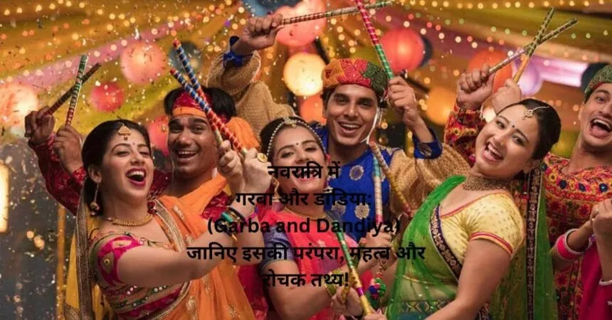 नवरात्रि में गरबा और डांडिया: (Garba and Dandiya) जानिए इसकी परंपरा, महत्व और रोचक तथ्य!