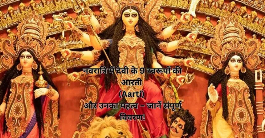 नवरात्रि में देवी के 9 स्वरूपों की आरती (Aarti) और उनका महत्व – जानें संपूर्ण विवरण!