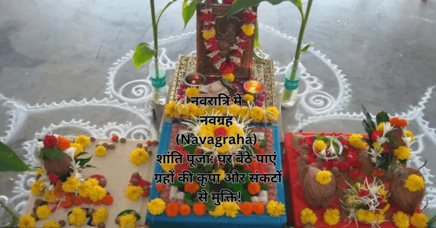 नवरात्रि में नवग्रह (Navagraha) शांति पूजा: घर बैठे पाएं ग्रहों की कृपा और संकटों से मुक्ति!