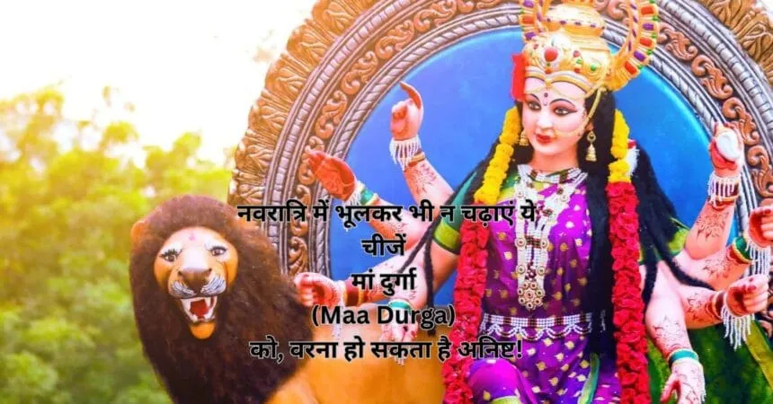 नवरात्रि में भूलकर भी न चढ़ाएं ये चीजें मां दुर्गा (Maa Durga) को, वरना हो सकता है अनिष्ट!