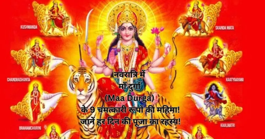 नवरात्रि में माँ दुर्गा (Maa Durga) के 9 चमत्कारी रूपों की महिमा! जानें हर दिन की पूजा का रहस्य!