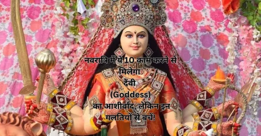 नवरात्रि में ये 10 काम करने से मिलेगा देवी (Goddess) का आशीर्वाद, लेकिन इन गलतियों से बचें!