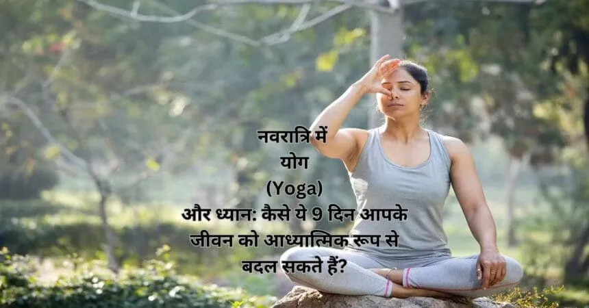 नवरात्रि में योग (Yoga) और ध्यान: कैसे ये 9 दिन आपके जीवन को आध्यात्मिक रूप से बदल सकते हैं?