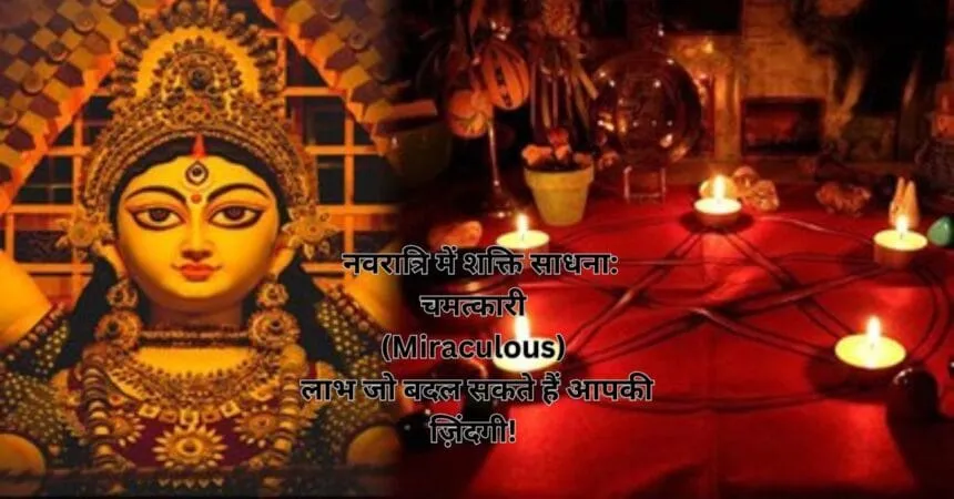 नवरात्रि में शक्ति साधना: चमत्कारी (Miraculous) लाभ जो बदल सकते हैं आपकी ज़िंदगी!