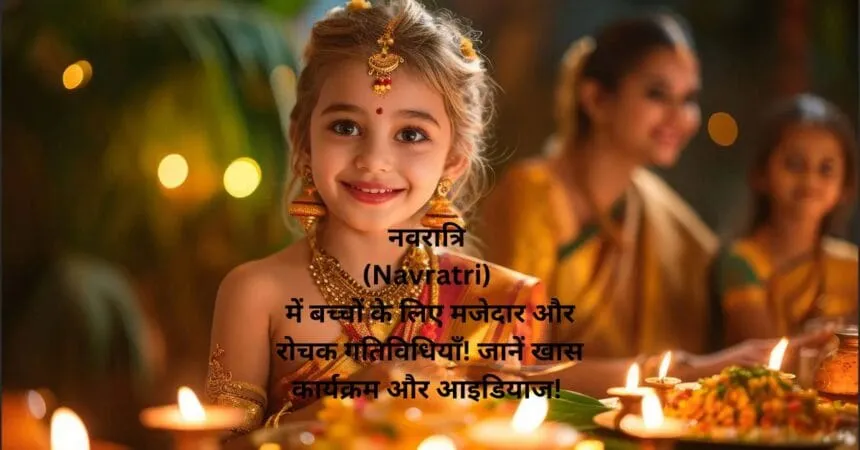 नवरात्रि (Navratri) में बच्चों के लिए मजेदार और रोचक गतिविधियाँ! जानें खास कार्यक्रम और आइडियाज!