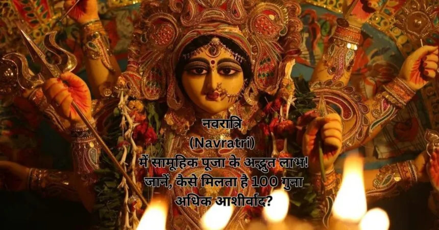 नवरात्रि (Navratri) में सामूहिक पूजा के अद्भुत लाभ! जानें, कैसे मिलता है 100 गुना अधिक आशीर्वाद