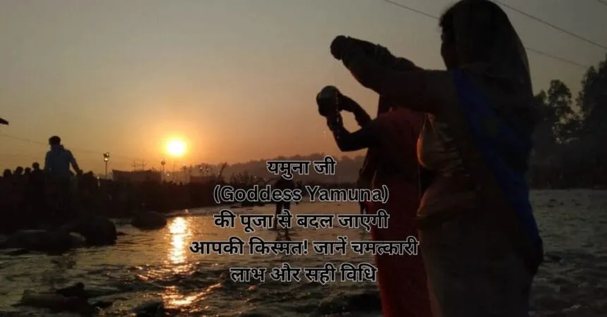 यमुना जी (Goddess Yamuna) की पूजा से बदल जाएगी आपकी किस्मत! जानें चमत्कारी लाभ और सही विधि
